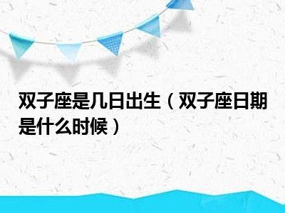 双子座是几日出生(双子座日期是什么时候)_好房网