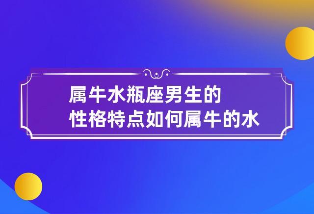 属牛水瓶座男生的性格特点如何 属牛的水瓶座女生性格特点