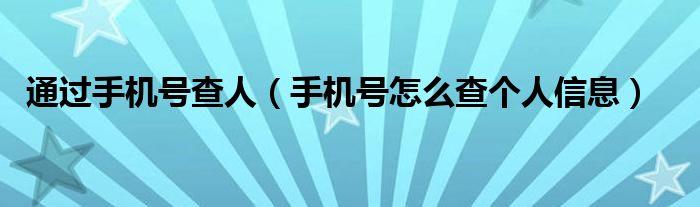 通过手机号查人手机号怎么查个人信息