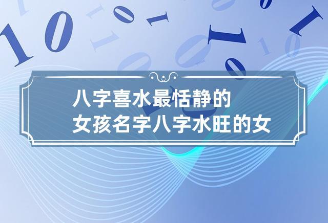 八字喜水最恬静的女孩名字 八字水旺的女孩取名