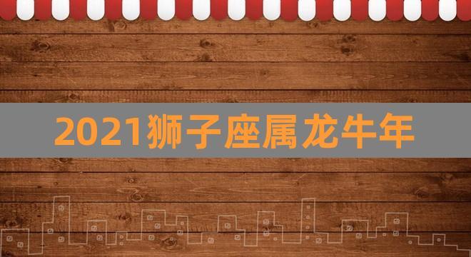 2023狮子座属龙牛年(属龙牛年运势2023年)