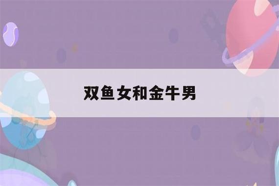 双鱼女和金牛男(双鱼女和金牛男配对)-第1张图片-星座花