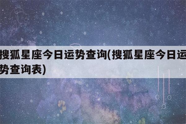 搜狐星座今日运势查询(搜狐星座今日运势查询表)